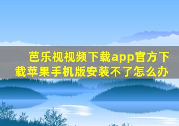 芭乐视视频下载app官方下载苹果手机版安装不了怎么办