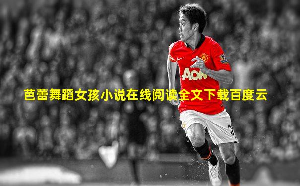 芭蕾舞蹈女孩小说在线阅读全文下载百度云