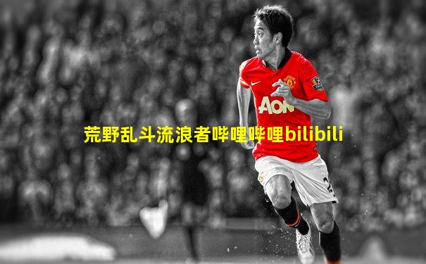 荒野乱斗流浪者哔哩哔哩bilibili
