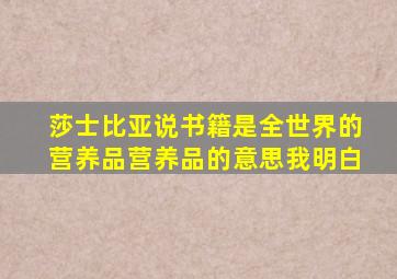 莎士比亚说书籍是全世界的营养品营养品的意思我明白