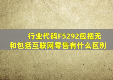 行业代码F5292包括无和包括互联网零售有什么区别