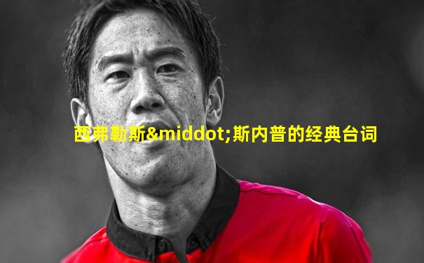 西弗勒斯·斯内普的经典台词