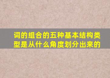 词的组合的五种基本结构类型是从什么角度划分出来的