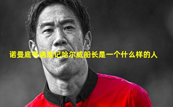 诺曼底号遇难记哈尔威船长是一个什么样的人