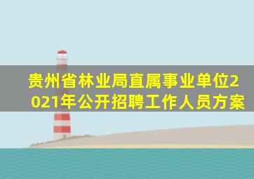 贵州省林业局直属事业单位2021年公开招聘工作人员方案