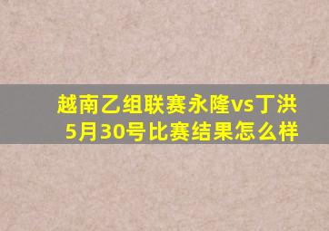 越南乙组联赛永隆vs丁洪5月30号比赛结果怎么样