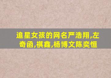 追星女孩的网名严浩翔,左奇函,祺鑫,杨博文陈奕恒