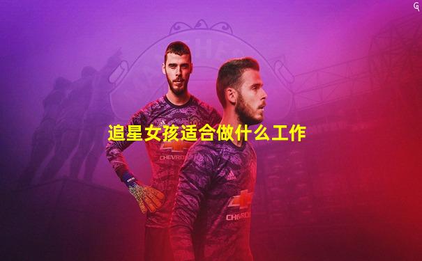追星女孩适合做什么工作
