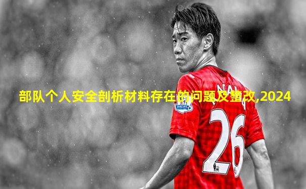部队个人安全剖析材料存在的问题及整改,2024