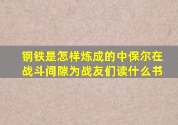 钢铁是怎样炼成的中保尔在战斗间隙为战友们读什么书