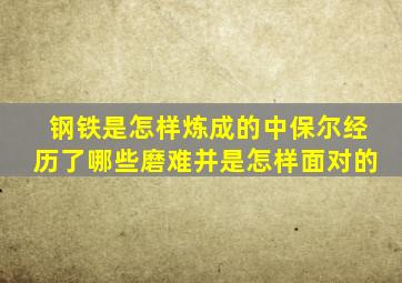 钢铁是怎样炼成的中保尔经历了哪些磨难并是怎样面对的