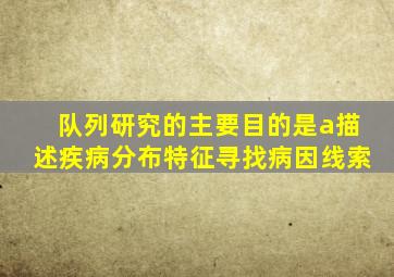 队列研究的主要目的是a描述疾病分布特征寻找病因线索