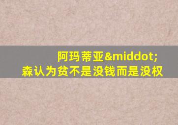 阿玛蒂亚·森认为贫不是没钱而是没权
