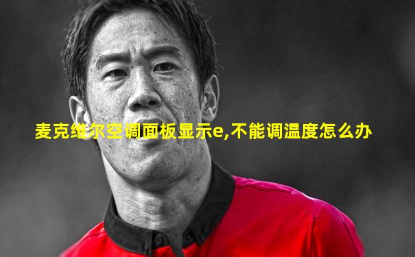 麦克维尔空调面板显示e,不能调温度怎么办